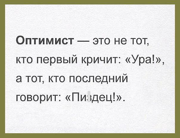 Оптимист это не тот кто первый кричит Ура а тот кто последний говорит Пиъдец