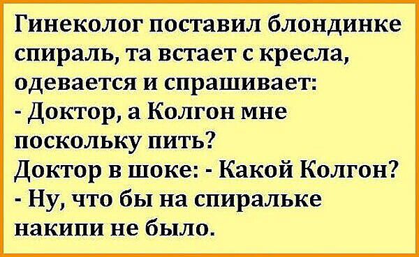 Гинеколог поставил блондинке спираль та встает с кресла одевается и спрашивает Доктор а Колгон мне поскольку пить Доктор в шоке Какой Колгон Ну что бы на спиральке накипи не было