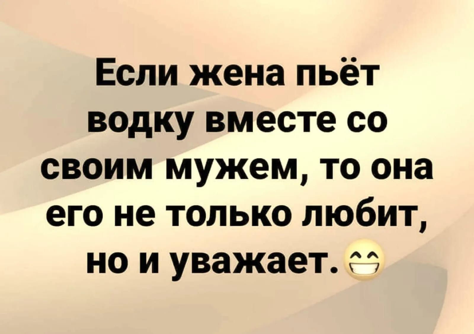 Если жена пьёт водку вместе со своим мужем то она его не только любит но и уважает