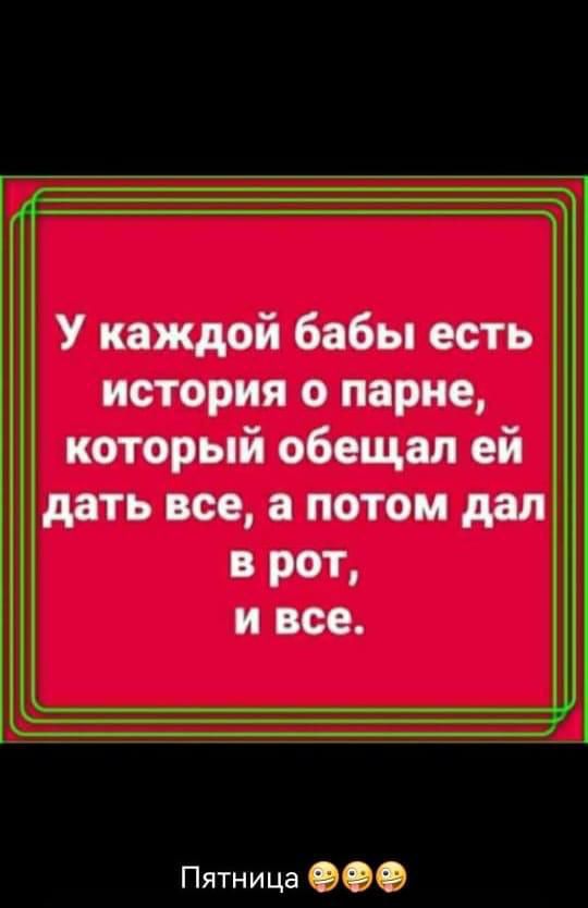 У каждой бабы есть история о парне который обещал ей дать все а потом дал в рот и все Пятница ООО