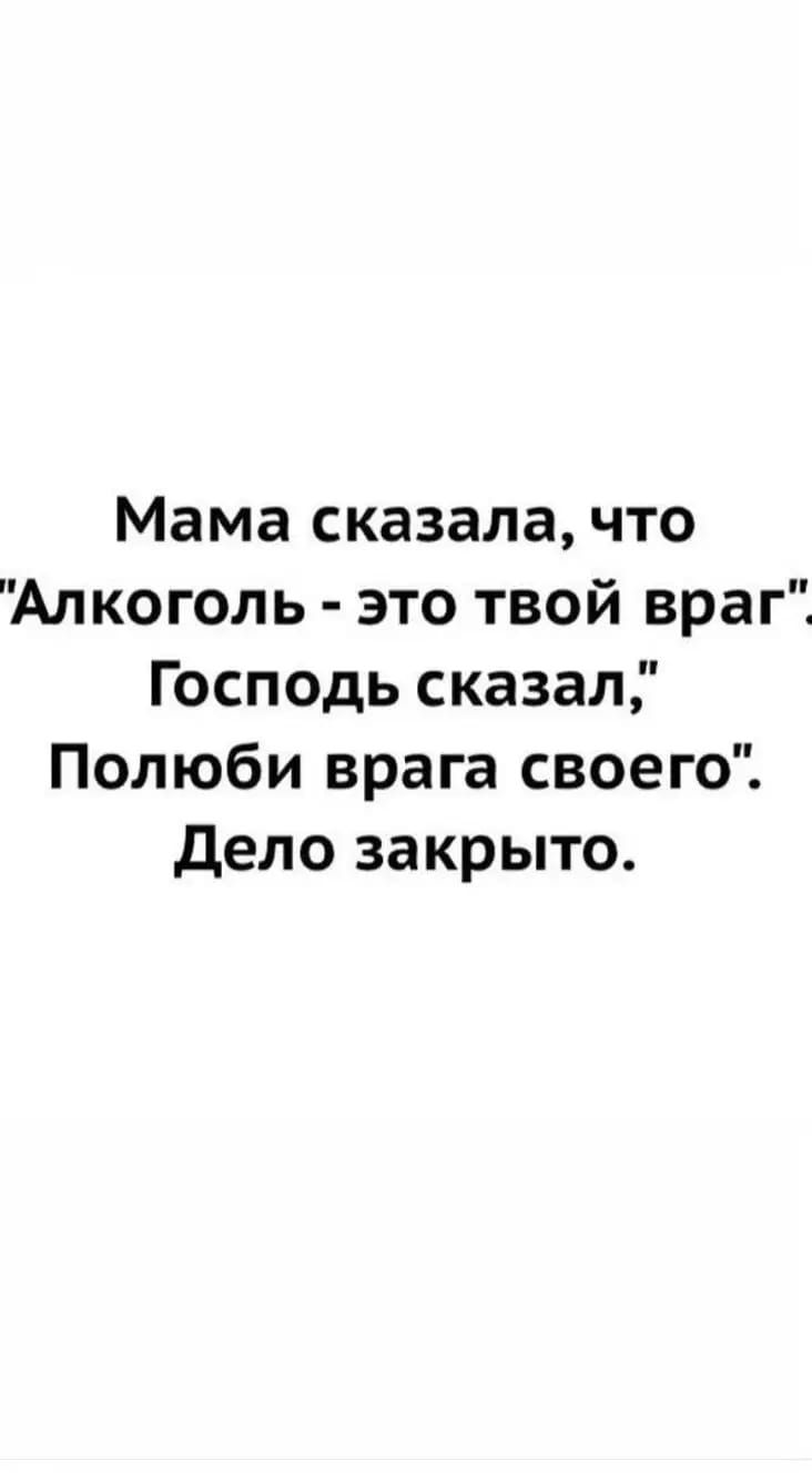 Мама сказала что Алкоголь это твой враг Господь сказал Полюби врага своего дело закрыто