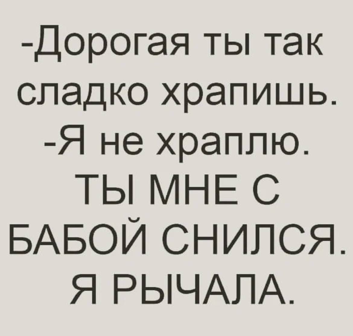 Дорогая ты так сладко храпишь Я не храппю ТЫ МНЕ С БАБОЙ СНИЛСЯ Я РЫЧАПА