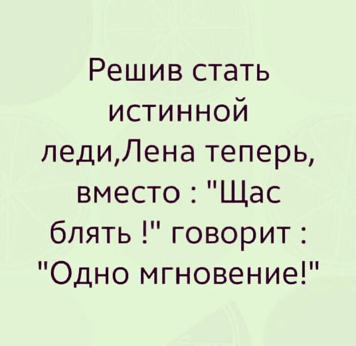 Решив стать истинной педиЛена теперь вместо Щас блять говорит Одно мгновение