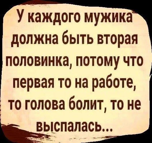 У каждого мужика должна быть вторая половинка потому что первая то на работе то голова болит то не ЁЁЮПЗЛЗСЬ