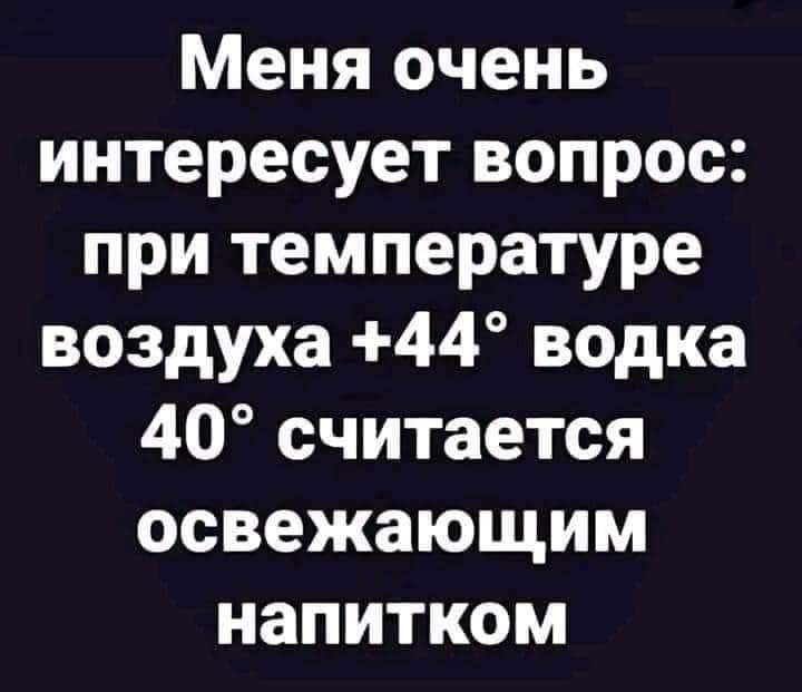 Меня очень интересует вопрос при температуре воздуха 44 водка 40 считается освежающим напитком