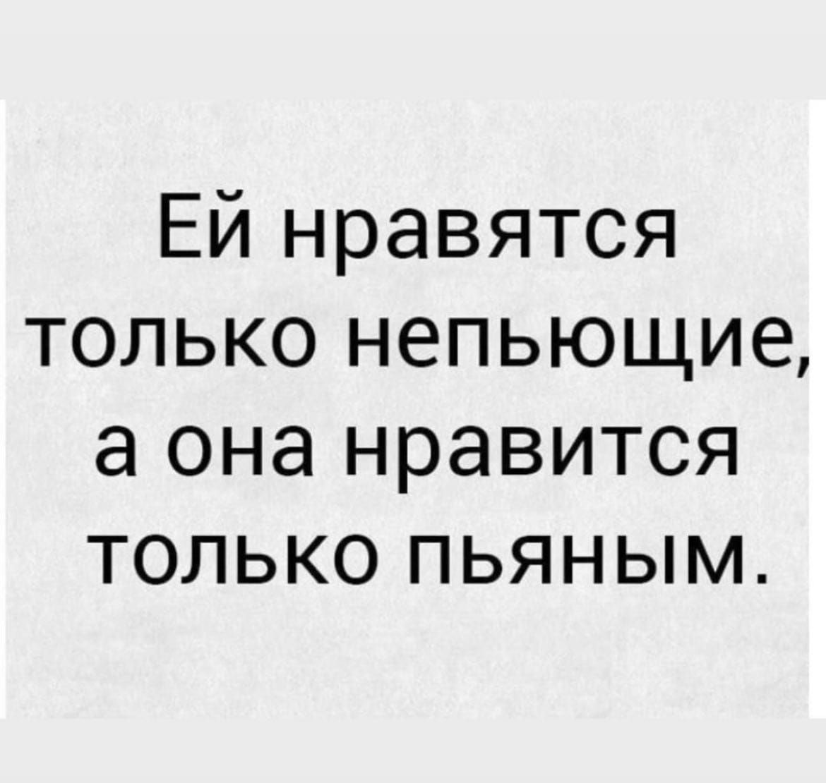 ЕЙ нравятся только непьющие а она нравится только пьяным