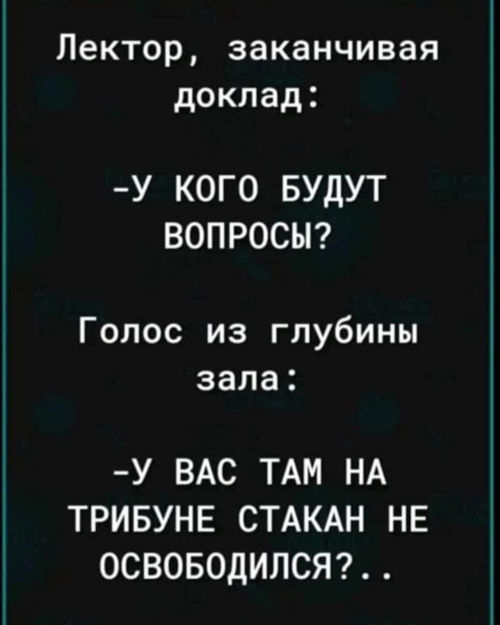 Лектор заканчивая доклад У КОГО БУДУТ ВОПРОСЫ Голос из глубины зала У ВАС ТАМ НА ТРИБУНЕ СТАКАН НЕ ОСВОБОДИЛСЯ