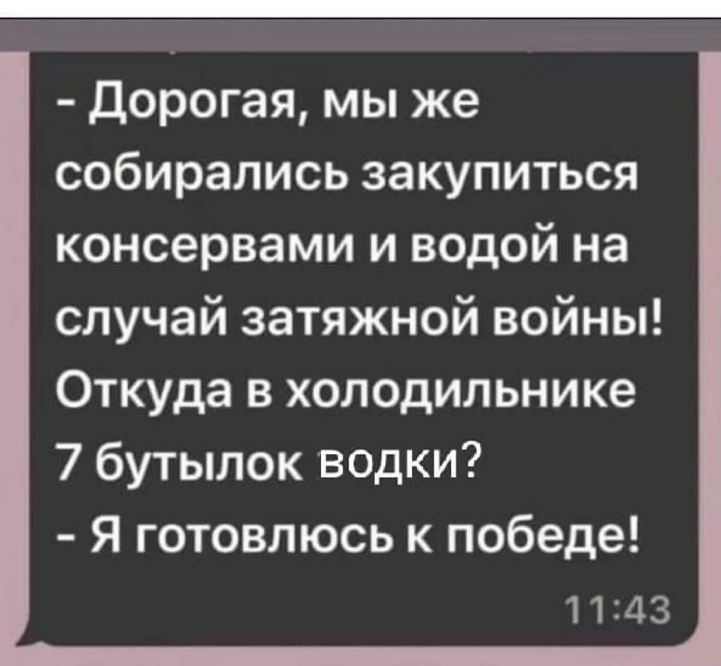 Дорогая мы же собирались закупиться консервами и водой на случай затяжной войны Откуда в холодильнике 7 бутылок водки Я готовлюсь к победе 1143