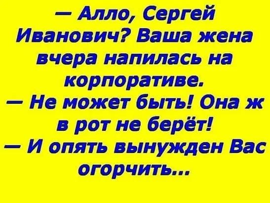 Алло Сергей Иванович Ваша жена вчера напилась на корпоративе Не может быть Она ж в рот не берёт И опять вынужден Вас огорчить