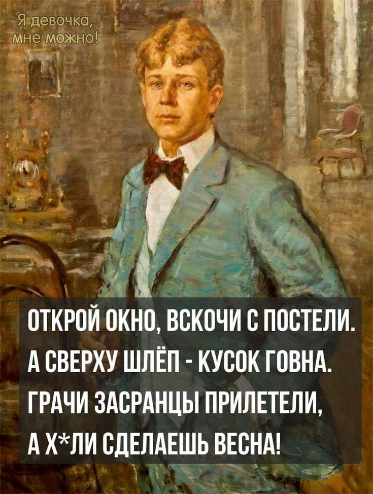 ОТКРОЙ ОКНО, ВСКОЧИ С ПОСТЕЛИ. А СВЕРХУ ШЛЁП - КУСОК ГОВНА. ГРАЧИ ЗАСРАНЦЫ ПРИЛЕТЕЛИ, А Х*ЛИ СДЕЛАЕШЬ ВЕСНА!