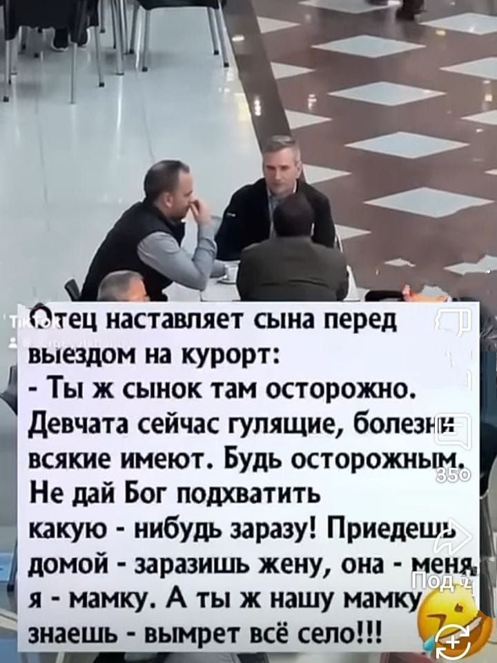 Отец настаивает сына перед выездом на курорт:
 - Ты ж сынок там осторожно.
 Девчата сейчас гулящие, болезни всякие имеют. Будь осторожным.
 Не дай Бог подхватить какую-нибудь заразу! Приездишь домой - заразишь жену, она - меня, я - мамку. А ты ж нашу мамку - знаешь - выметет всё село!!!