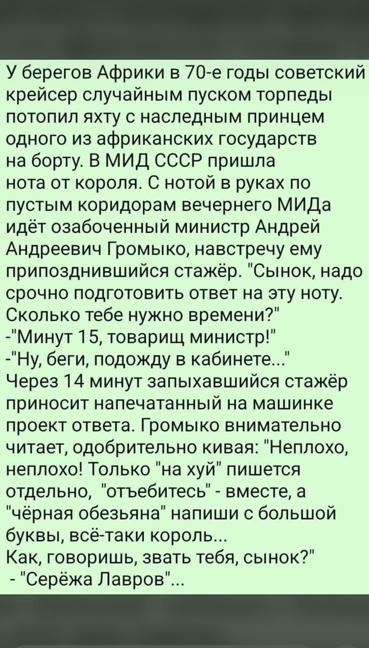 У берегов Африки в 70-е годы советский крейсер случайным пушком торпеды потопил яхту с наследным принцем одного из африканских государств на борту. В МИД СССР пришла нота от короля. С нотой в руках по пустым коридорам вечернего МИДа идёт озабоченный министр Андрей Андреевич Громыко, навстречу ему приозвижнившийся стажёр. 