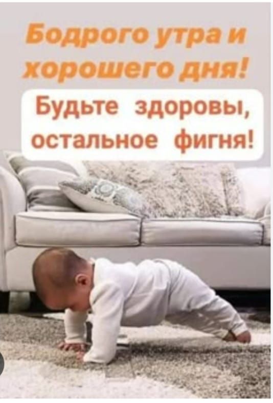 Бодрого утра и хорошего дня! Будьте здоровы, остальное фигня!