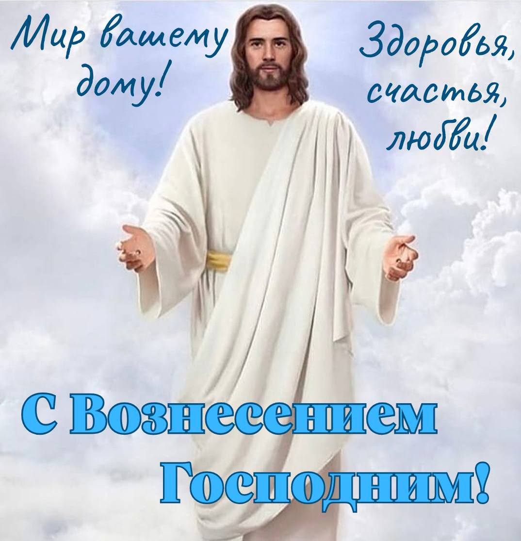 Мир вашему дому! Здоровья, счастья, любви! С Вознесением Господним!