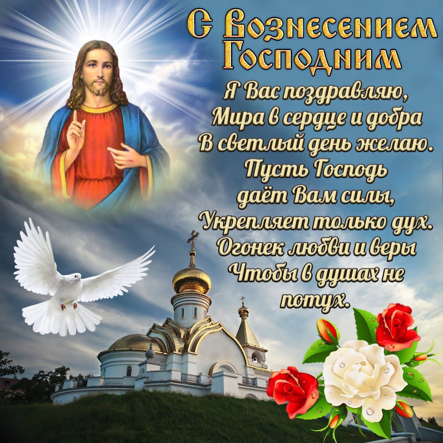 С Вознесением Господним Я Вас поздравляю, Мира в сердце и добра В светлый день желаю. Пусть Господь даёт Вам силы, Укрепляет только дух. Огонь любви и веры Чтобы в душах не потух.