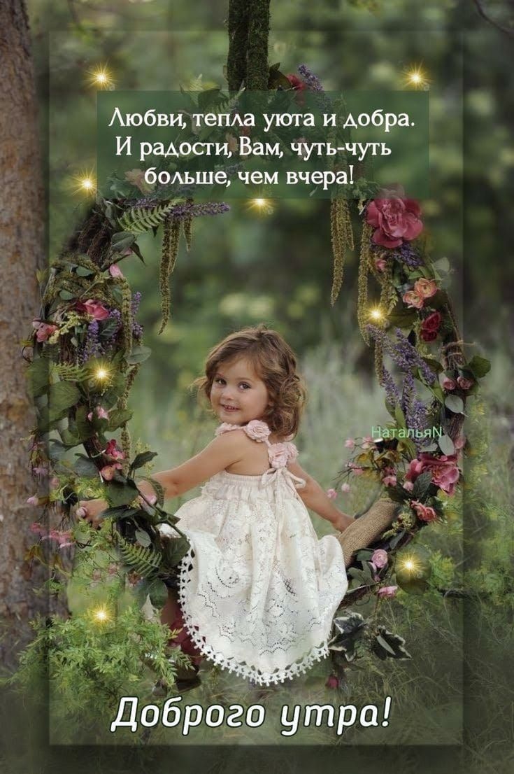 Любви, тепла, уюта и добра. И радости, Вам, чуть-чуть больше, чем вчера! Доброе утро!