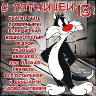 С ПЯТНИЦЕЙ 13! ХВАТИТ БЫТЬ СУЕВЕРНЫМИ! ЕСЛИ ЧЁРНАЯ КОШКА ПУСТЫМ ВЕДРОМ РАЗОБЬЁТ ЗЕРКАЛО - ЭТО ПЛОХАЯ ПРИМЕТА... ВСЁ ОСТАЛЬНОЕ - К ДЕНЬГАМ И УДОВОЛЬСТВИЯМ!