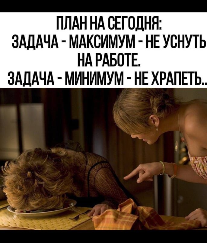 ПЛАН НА СЕГОДНЯ: ЗАДАЧА - МАКСИМУМ - НЕ УСНУТЬ НА РАБОТЕ. ЗАДАЧА - МИНИМУМ - НЕ ХРАПЕТЬ...