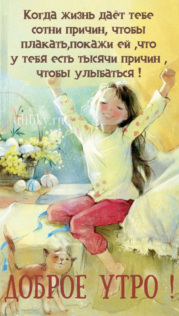 Когда жизнь даёт тебе сотни причин, чтобы плакать, покажи ей, что у тебя есть тысячи причин, чтобы улыбаться! ДОБРОЕ УТРО !