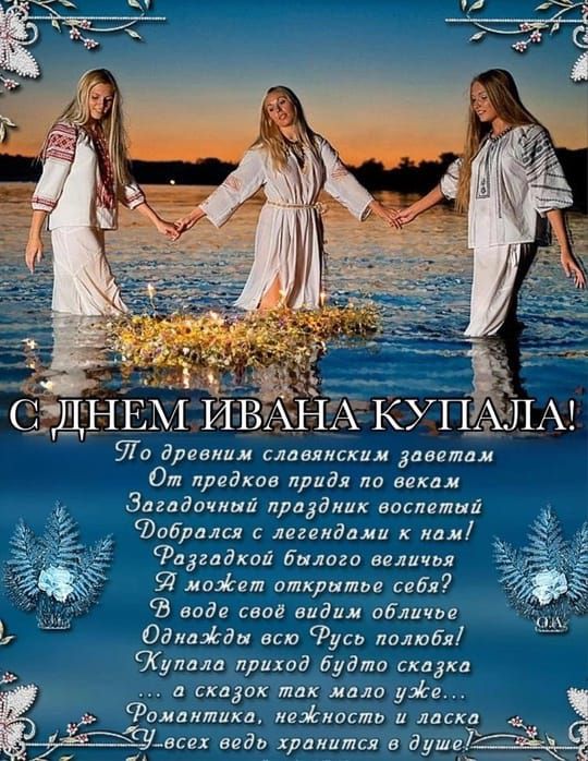 С ДНЕМ ИВАНА КУПАЛА! По древним славянским заветам От предков пришел по векам Загадочный праздник восприятий Добрался с легендами к нам! Разгадкой бытного величия? А может открыть себя? В воде свое видим обличье Опозначь всю Русь полную! Купала праздник будет сказка... и сказок так мало уже... Романтика, нежность и ласка - У всех ведь хранится в душе!
