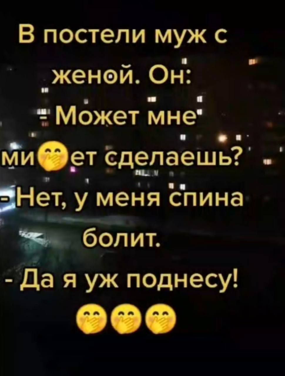 В постели муж с женой. Он: - Может мне ми👨‍❤️‍💋‍👨ет сделаешь? - Нет, у меня спина болит. - Да я уж поднесу! 🥴🥴🥴