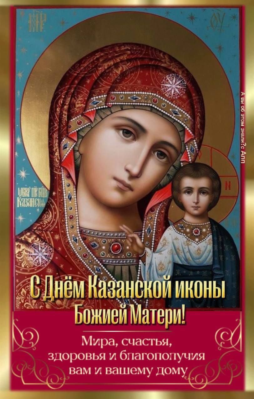 С Днём Казанской иконы Божией Матери! Мира, счастья, здоровья и благополучия вам и вашему дому.