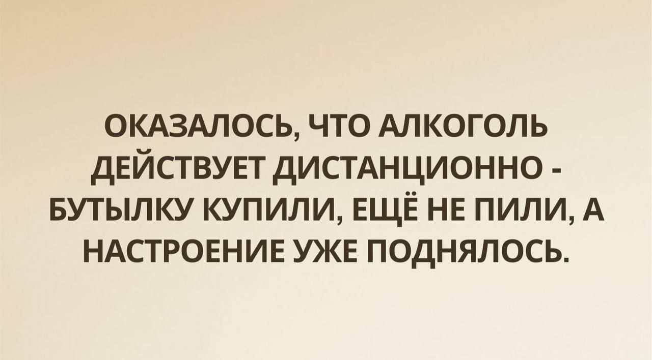 ОКАЗАЛОСЬ, ЧТО АЛКОГОЛЬ ДЕЙСТВУЕТ ДИСТАНЦИОННО - БУТЫЛКУ КУПИЛИ, ЕЩЁ НЕ ПИЛИ, А НАСТРОЕНИЕ УЖЕ ПОДНЯЛОСЬ.