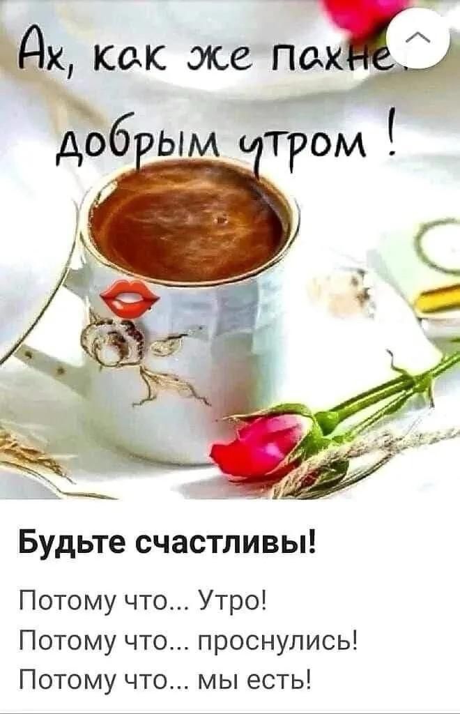 Ах, как же пахнет добрым утром !

Будьте счастливы!

Потому что... Утро!
Потому что... проснулись!
Потому что... мы есть!