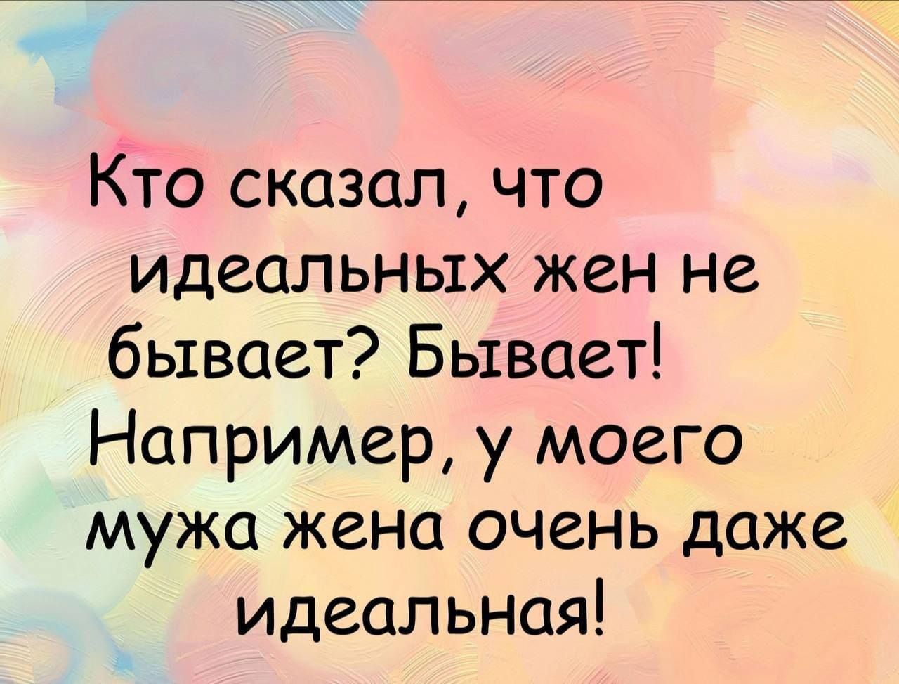 Кто сказал, что идеальных жен не бывает? Бывает! Например, у моего мужа жена очень даже идеальная!