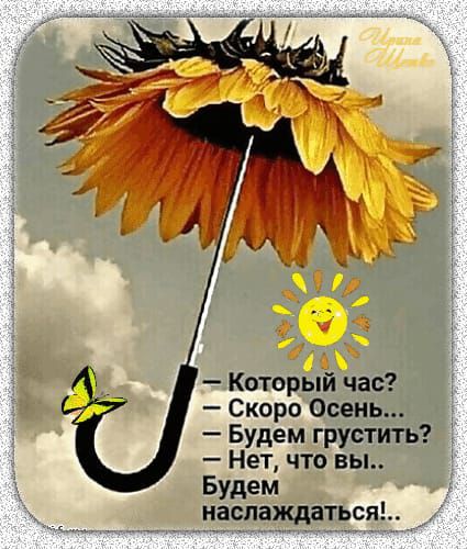 -- Какой час? 
-- Скоро Осень... 
-- Будем грустит? 
-- Нет, что вы... 
-- Будем наслаждаться! ..