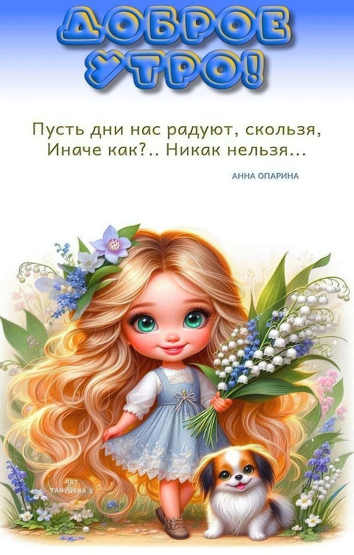 ДОБРОЕ УТРО! Путь дней нас радуют, скользя, Иначе как?.. Никем нельзя… АННА ОПАРИНА