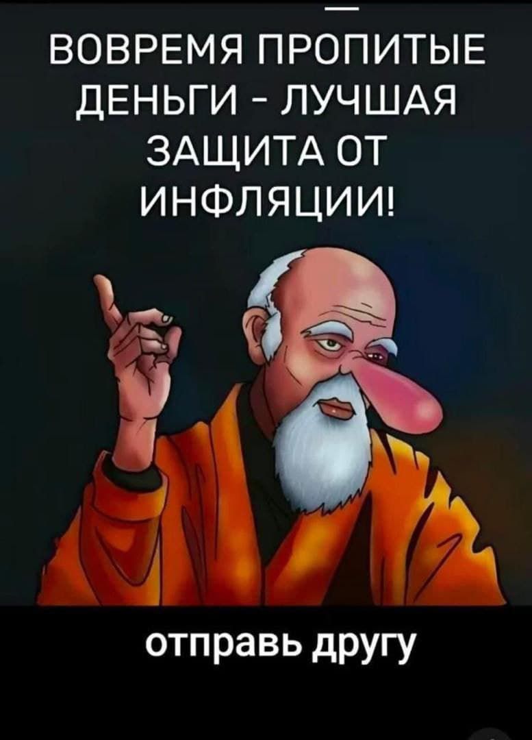 ВОПРЕМЯ ПРОПИТЫЕ ДЕНЬГИ - ЛУЧШАЯ ЗАЩИТА ОТ ИНФЛЯЦИИ!
отправь другу