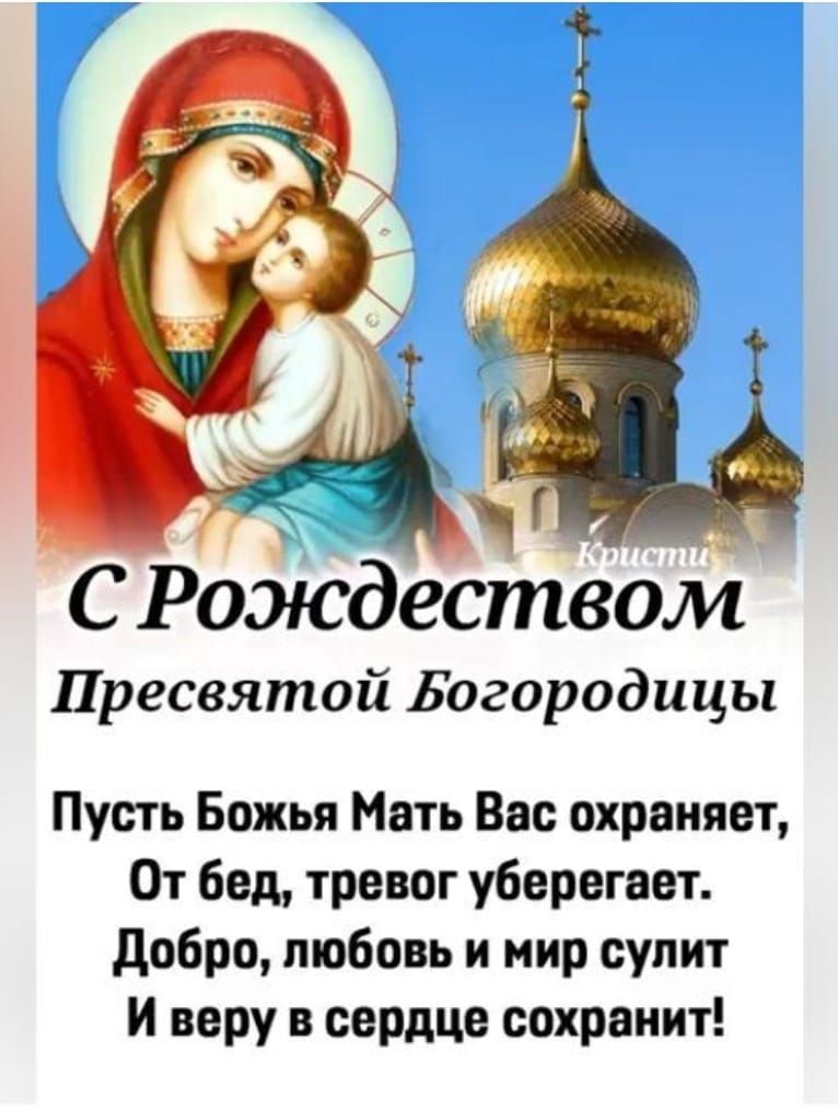 С Рождеством Пресвятой Богородицы
Пусть Божья Мать Вас охраняет,
От бед, тревог уберегает.
Добро, любовь и мир сулит
И веру в сердце сохранит!