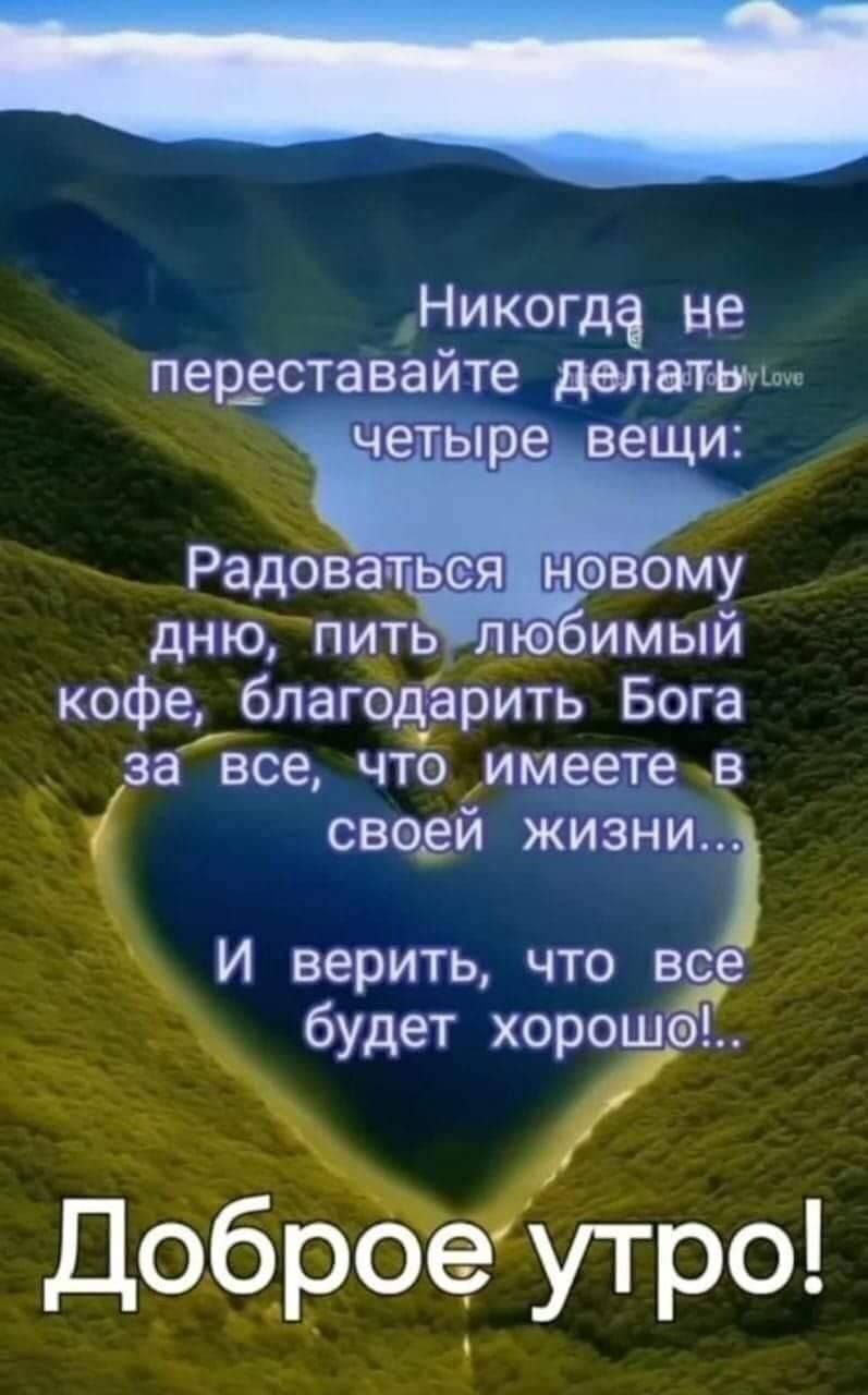 Никогда не прекращайте делать четыре вещи:
Радоваться новому дню, пить любимый кофе, благодарить Бога за все, что имеете в своей жизни...
И верить, что все будет хорошо!..
Доброе утро!