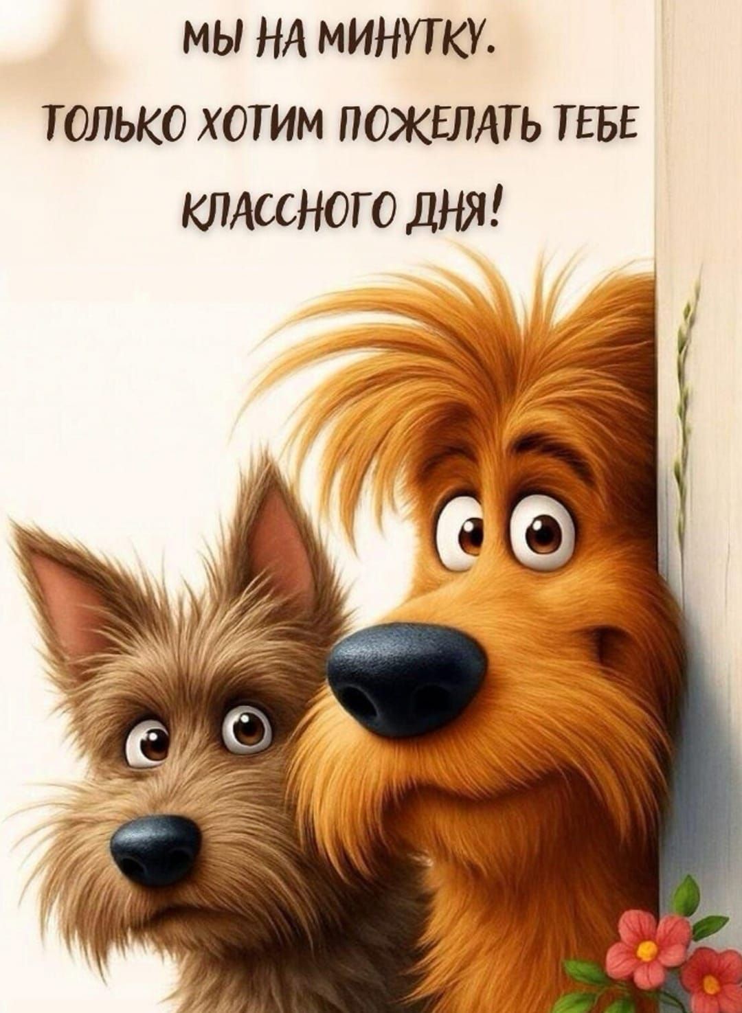 МЫ НА МИНУТКУ. ТОЛЬКО ХОТИМ ПОЖЕЛАТЬ ТЕБЕ КЛАССНОГО ДНЯ!