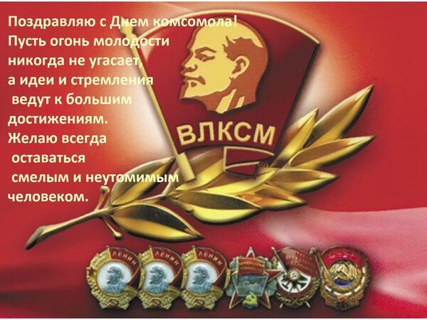 Поздравляю с Днем комсомола! Пусть огонь молодости никогда не угасает, а идеи и стремления ведут к большим достижениям. Желаю всегда оставаться смелым и неунывающим человеком.