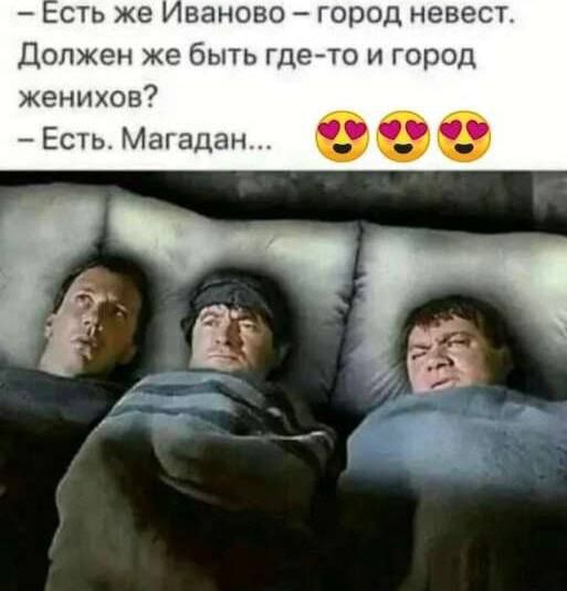 — Есть же Иваново – город невест. Должен же быть где-то и город женихов? — Есть. Магадан... 😍😍😍