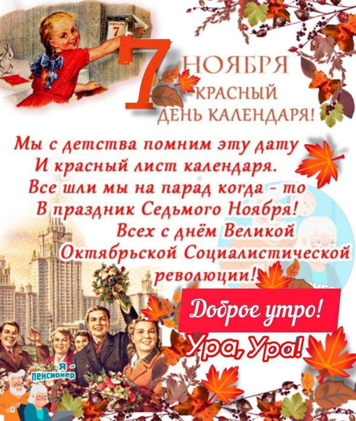 7 НОЯБРЯ КРАСНЫЙ ДЕНЬ КАЛЕНДАРЯ! Мы с детства помним эту дату И красный лист календаря. Все шли мы на парад когда - то В праздник Седьмого Ноября! Всех с днем Великой Октябрьской Социалистической революции! Доброе утро! Ура, Ура!