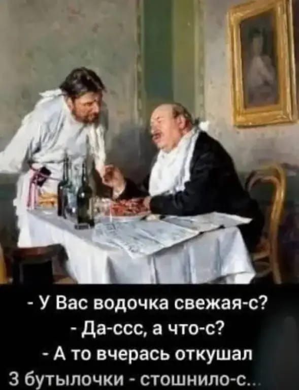 - У Вас водочка свежая-с? - Да-сс, а что-с? - А то вчерась откущал 3 бутылочки - стошнило-с...