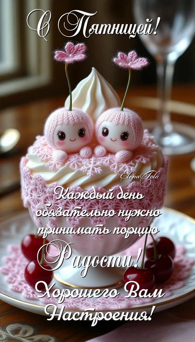 С Пятницей! Каждый день обязательно нужно приносить порцию Радости! Хорошего Вам Настроения!