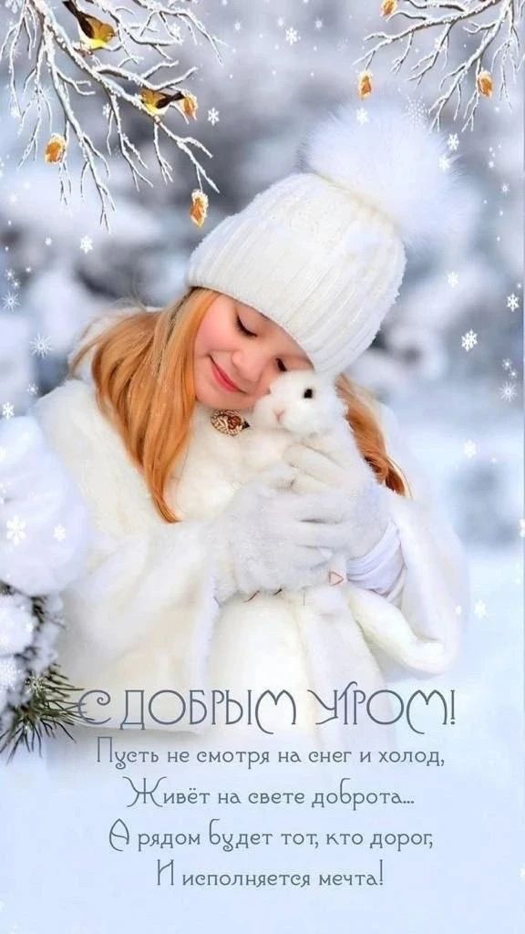 С ДОБРЫМ УТРОМ! Пусть не смотря на снег и холод, Живет на свете доброта... А рядом будет тот, кто дорог, И исполняется мечта!
