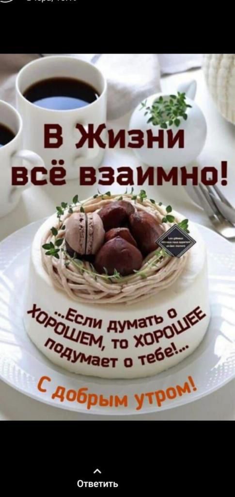 В Жизни всё взаимно! ...Если думать о хорошем, то хорошее подумает о тебе!.. С добрым утром!
