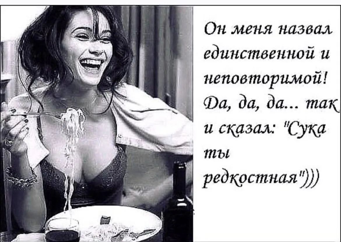 Он меня назвал единственной и неповторимой! Да, да, да... так и сказал: “Сука ты редкостная”))