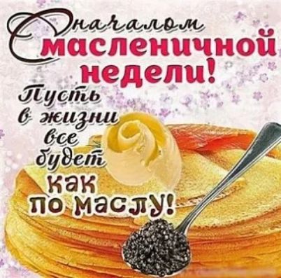 Началом Масленичной недели! Пусть в жизни всё будет как по маслу!