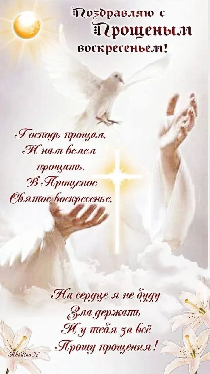 Поздравляю с Прощённым воскресеньем! Господь простил, И пал велел прощать. В Прощённое Святое воскресенье, На сердце я не буду держать За всё, Прошу прощения!