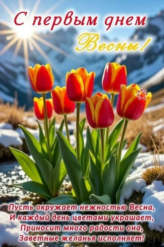 С первым днем Весны! Пусть окружает нежностью Весна, И каждый день цветами украшает, Приносит много радости она, Заветные пожелания исполняет!