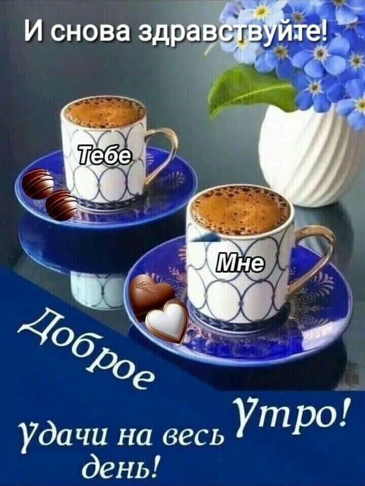 И снова здравствуйте! Тебе - Мне. Доброе утро! Удачи на весь день!