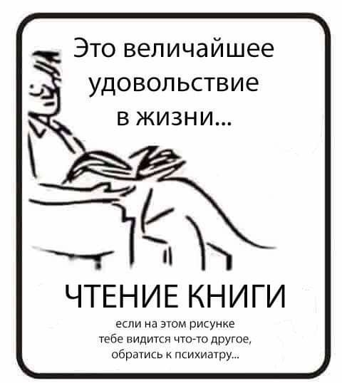 Это величайшее _ удовольствие в жизни щ Жнец ЧТЕНИЕ КНИГИ если на этом рисунке Табе видится чточп другое обратись психиатру