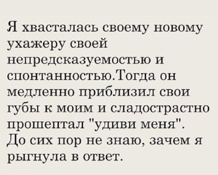 Я хвасталась своему новому ухажеру своей непредсказуемостью и спонтанностьюТогда он медленно приблизил свои губы к моим и сладострастно прошептал удиви меня До сих пор не знаю зачем я рыгнула в ответ