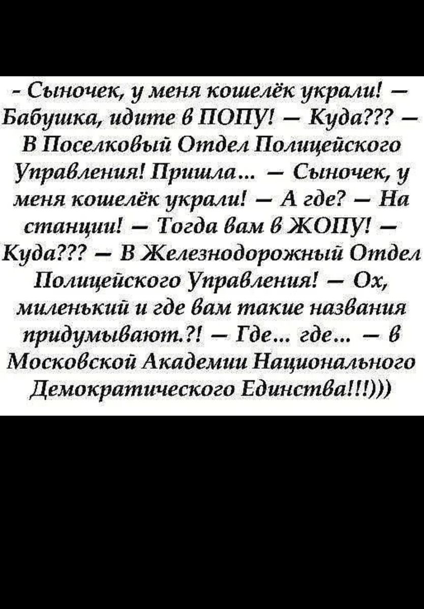 Сыночек у меня кошелёк украли Бабушка идите 8 ПО Куда В Поселкодый Отдел Полицейского УпраВления Пришла Сыночек у меня кошелёк украли А где На станции Тогда Вам ЖОПУ Куда В Железнодорожный Отдел Полицейского Уирабления Ох миленький и где бам такие назбания придумывают Где где В М оскоЗской Академии Национального Демократического Единстда